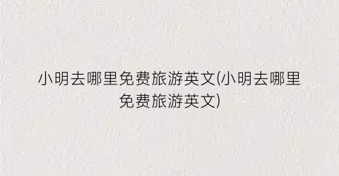 小明去哪里免费旅游英文(小明去哪里免费旅游英文)