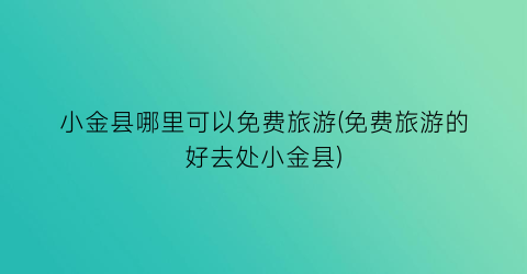 小金县哪里可以免费旅游(免费旅游的好去处小金县)