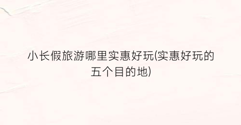 小长假旅游哪里实惠好玩(实惠好玩的五个目的地)