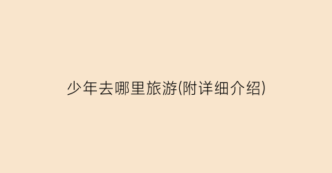 少年去哪里旅游(附详细介绍)