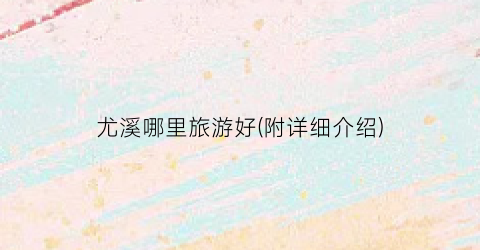 尤溪哪里旅游好(附详细介绍)