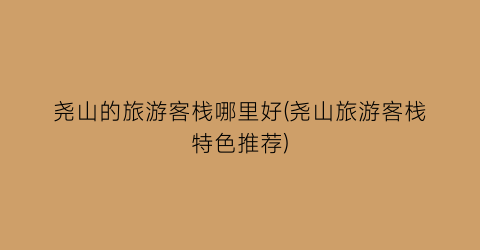 尧山的旅游客栈哪里好(尧山旅游客栈特色推荐)