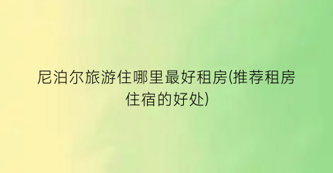 尼泊尔旅游住哪里最好租房(推荐租房住宿的好处)