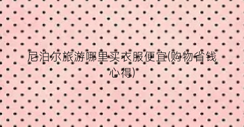 尼泊尔旅游哪里买衣服便宜(购物省钱心得)