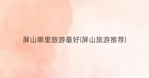 屏山哪里旅游最好(屏山旅游推荐)