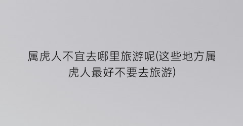 属虎人不宜去哪里旅游呢(这些地方属虎人最好不要去旅游)