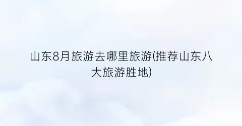 山东8月旅游去哪里旅游(推荐山东八大旅游胜地)