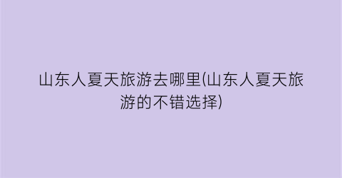 山东人夏天旅游去哪里(山东人夏天旅游的不错选择)