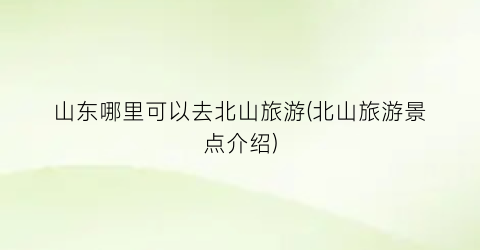 山东哪里可以去北山旅游(北山旅游景点介绍)
