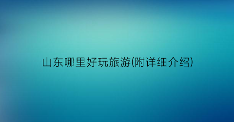 山东哪里好玩旅游(附详细介绍)