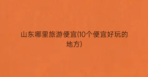 山东哪里旅游便宜(10个便宜好玩的地方)