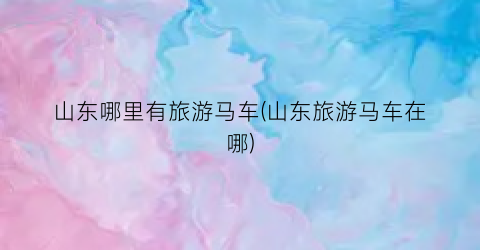 山东哪里有旅游马车(山东旅游马车在哪)