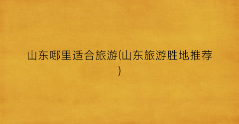 山东哪里适合旅游(山东旅游胜地推荐)
