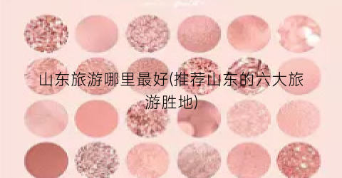 山东旅游哪里最好(推荐山东的六大旅游胜地)