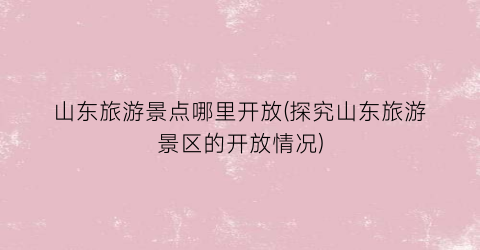 山东旅游景点哪里开放(探究山东旅游景区的开放情况)