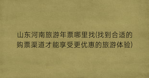 山东河南旅游年票哪里找(找到合适的购票渠道才能享受更优惠的旅游体验)