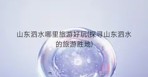 山东泗水哪里旅游好玩(探寻山东泗水的旅游胜地)