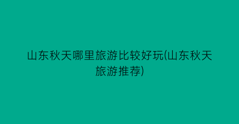 山东秋天哪里旅游比较好玩(山东秋天旅游推荐)