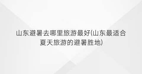 山东避暑去哪里旅游最好(山东最适合夏天旅游的避暑胜地)