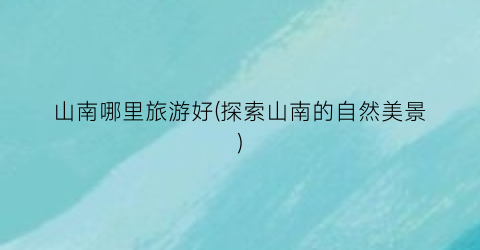 山南哪里旅游好(探索山南的自然美景)