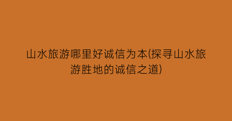 山水旅游哪里好诚信为本(探寻山水旅游胜地的诚信之道)