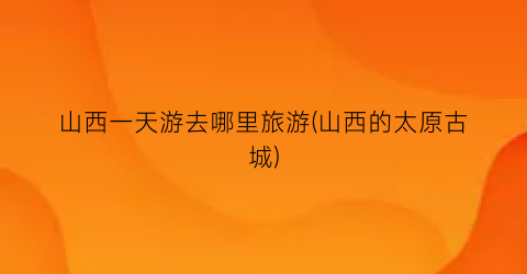 山西一天游去哪里旅游(山西的太原古城)