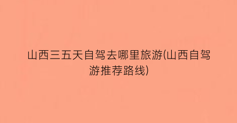 山西三五天自驾去哪里旅游(山西自驾游推荐路线)