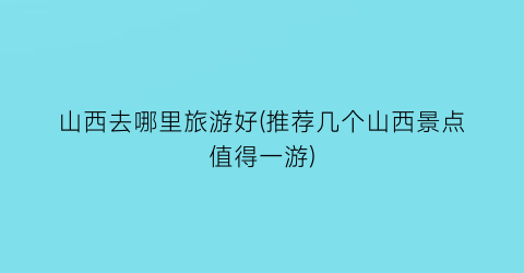 山西去哪里旅游好(推荐几个山西景点值得一游)