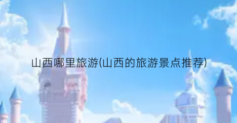 山西哪里旅游(山西的旅游景点推荐)