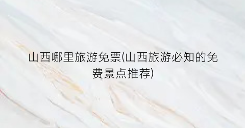 山西哪里旅游免票(山西旅游必知的免费景点推荐)