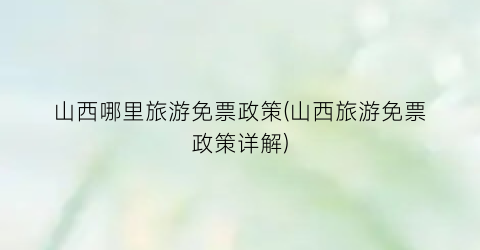 山西哪里旅游免票政策(山西旅游免票政策详解)