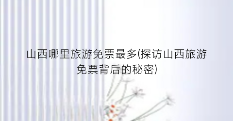 山西哪里旅游免票最多(探访山西旅游免票背后的秘密)