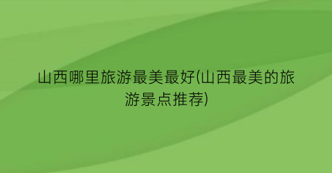 山西哪里旅游最美最好(山西最美的旅游景点推荐)