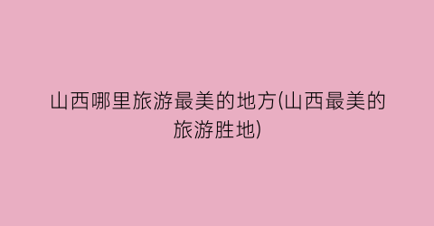 山西哪里旅游最美的地方(山西最美的旅游胜地)