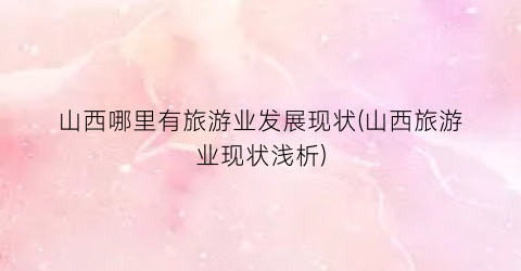山西哪里有旅游业发展现状(山西旅游业现状浅析)