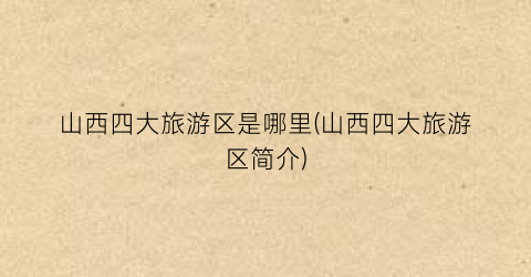 山西四大旅游区是哪里(山西四大旅游区简介)