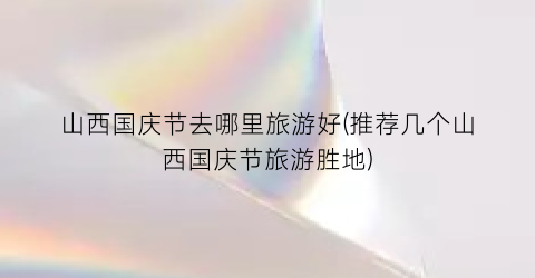 山西国庆节去哪里旅游好(推荐几个山西国庆节旅游胜地)