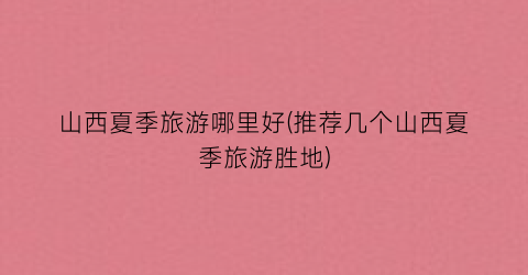 山西夏季旅游哪里好(推荐几个山西夏季旅游胜地)