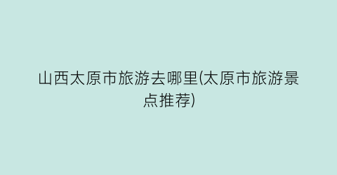 山西太原市旅游去哪里(太原市旅游景点推荐)
