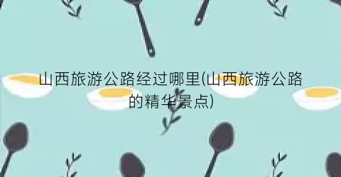 山西旅游公路经过哪里(山西旅游公路的精华景点)