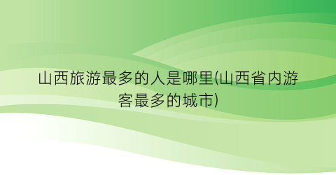 山西旅游最多的人是哪里(山西省内游客最多的城市)