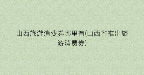 山西旅游消费券哪里有(山西省推出旅游消费券)