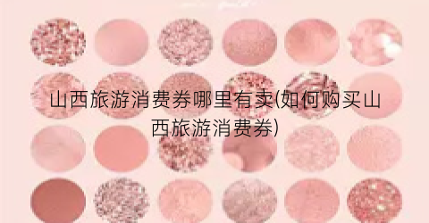 山西旅游消费券哪里有卖(如何购买山西旅游消费券)