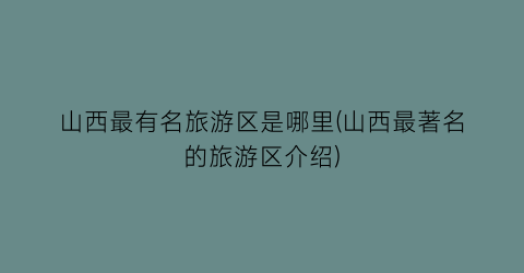 山西最有名旅游区是哪里(山西最著名的旅游区介绍)