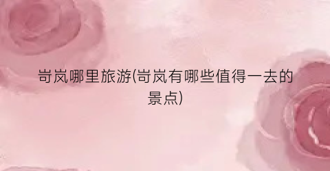 岢岚哪里旅游(岢岚有哪些值得一去的景点)