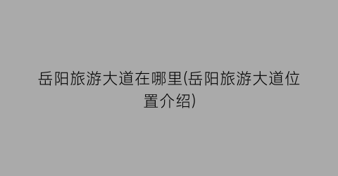 岳阳旅游大道在哪里(岳阳旅游大道位置介绍)