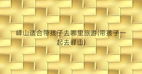 峄山适合带孩子去哪里旅游(带孩子一起去峄山)