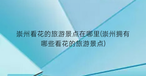 崇州看花的旅游景点在哪里(崇州拥有哪些看花的旅游景点)