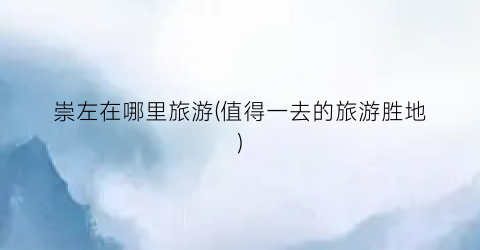 崇左在哪里旅游(值得一去的旅游胜地)
