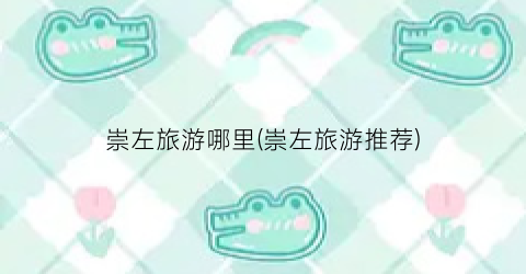 崇左旅游哪里(崇左旅游推荐)